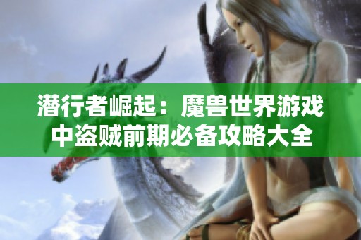 潜行者崛起：魔兽世界游戏中盗贼前期必备攻略大全