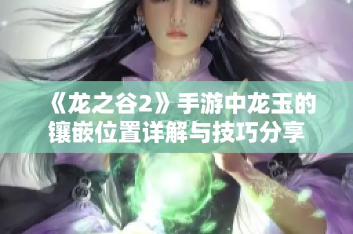 《龙之谷2》手游中龙玉的镶嵌位置详解与技巧分享