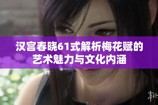 汉宫春晓61式解析梅花赋的艺术魅力与文化内涵