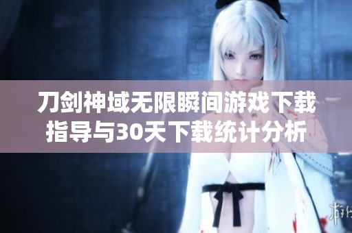 刀剑神域无限瞬间游戏下载指导与30天下载统计分析