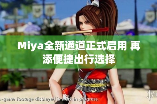 Miya全新通道正式启用 再添便捷出行选择