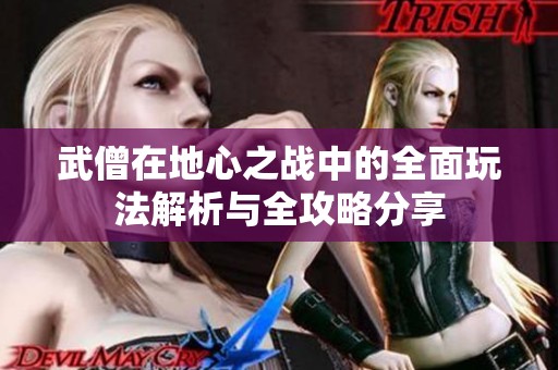 武僧在地心之战中的全面玩法解析与全攻略分享