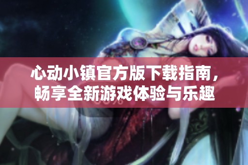 心动小镇官方版下载指南，畅享全新游戏体验与乐趣
