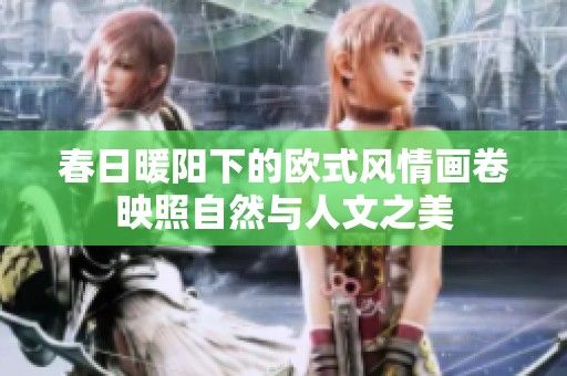 春日暖阳下的欧式风情画卷映照自然与人文之美