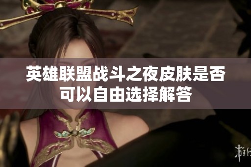 英雄联盟战斗之夜皮肤是否可以自由选择解答