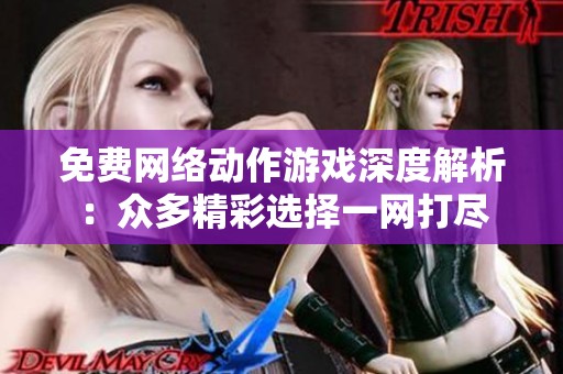 免费网络动作游戏深度解析：众多精彩选择一网打尽