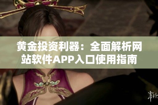 黄金投资利器：全面解析网站软件APP入口使用指南