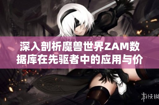 深入剖析魔兽世界ZAM数据库在先驱者中的应用与价值
