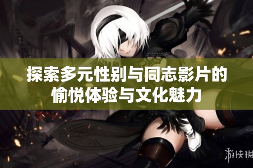 探索多元性别与同志影片的愉悦体验与文化魅力