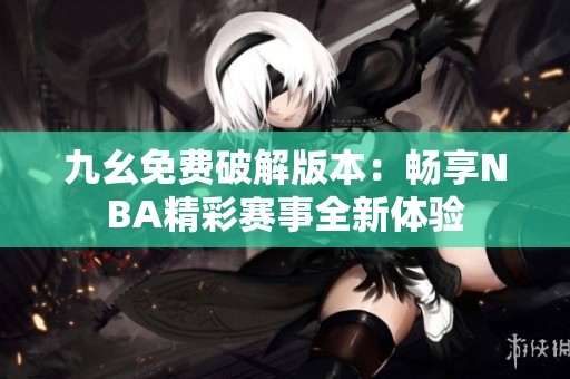 九幺免费破解版本：畅享NBA精彩赛事全新体验