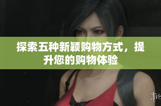 探索五种新颖购物方式，提升您的购物体验