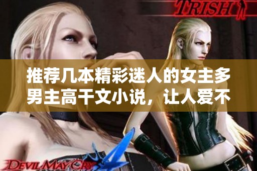推荐几本精彩迷人的女主多男主高干文小说，让人爱不释手