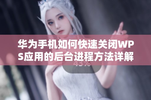 华为手机如何快速关闭WPS应用的后台进程方法详解