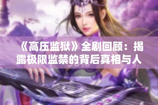 《高压监狱》全剧回顾：揭露极限监禁的背后真相与人性考验