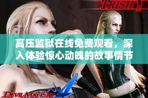 高压监狱在线免费观看，深入体验惊心动魄的故事情节