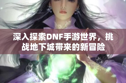 深入探索DNF手游世界，挑战地下城带来的新冒险