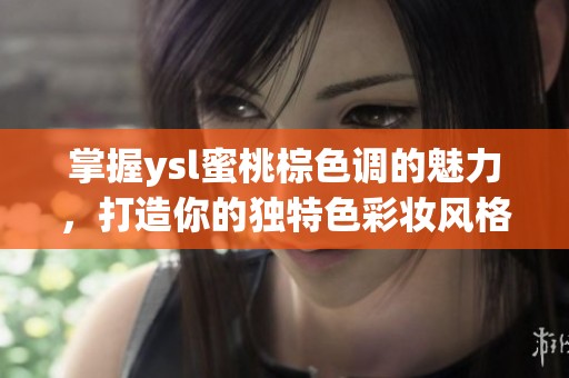 掌握ysl蜜桃棕色调的魅力，打造你的独特色彩妆风格