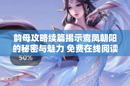 韵母攻略续篇揭示鸾凤朝阳的秘密与魅力 免费在线阅读分享
