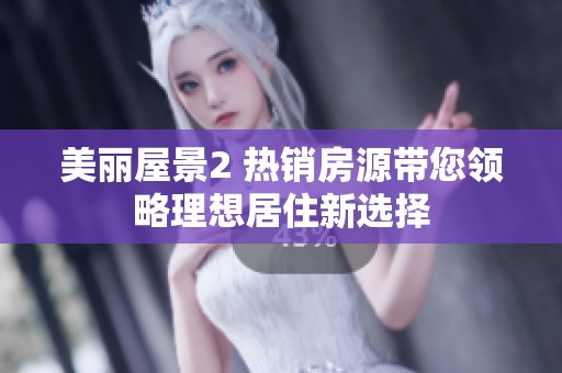 美丽屋景2 热销房源带您领略理想居住新选择