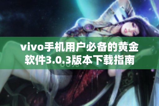 vivo手机用户必备的黄金软件3.0.3版本下载指南