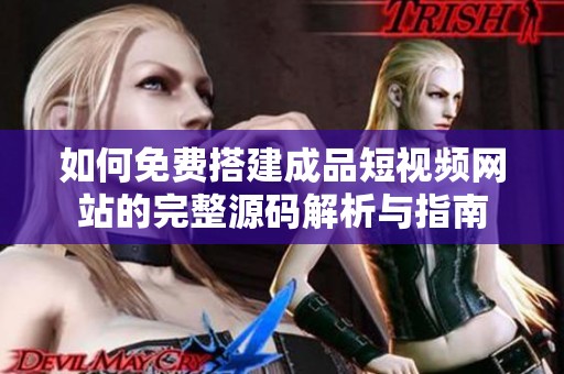 如何免费搭建成品短视频网站的完整源码解析与指南