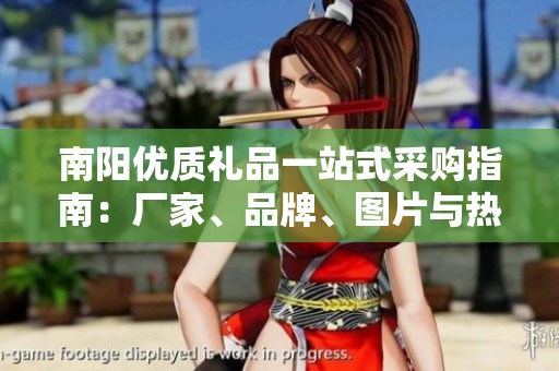 南阳优质礼品一站式采购指南：厂家、品牌、图片与热帖推荐