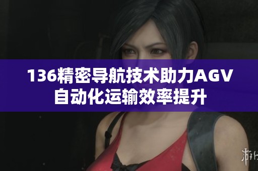 136精密导航技术助力AGV自动化运输效率提升