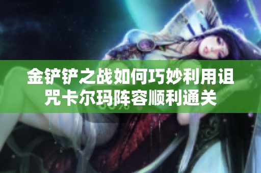 金铲铲之战如何巧妙利用诅咒卡尔玛阵容顺利通关