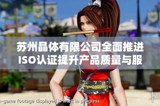 苏州晶体有限公司全面推进ISO认证提升产品质量与服务水平