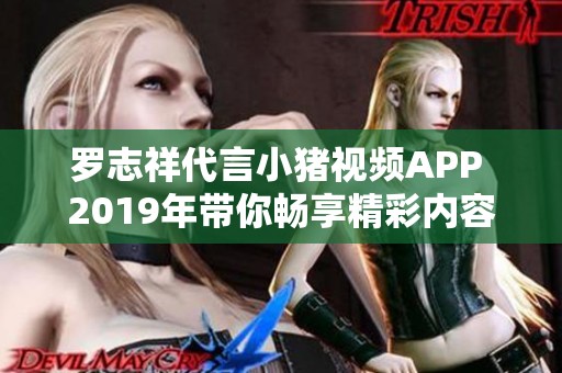罗志祥代言小猪视频APP 2019年带你畅享精彩内容