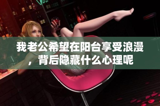 我老公希望在阳台享受浪漫，背后隐藏什么心理呢