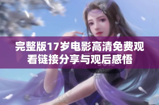 完整版17岁电影高清免费观看链接分享与观后感悟