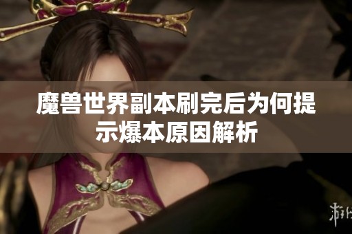 魔兽世界副本刷完后为何提示爆本原因解析