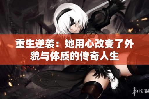重生逆袭：她用心改变了外貌与体质的传奇人生