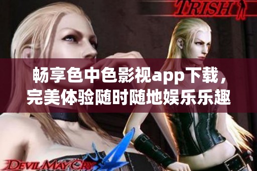 畅享色中色影视app下载，完美体验随时随地娱乐乐趣