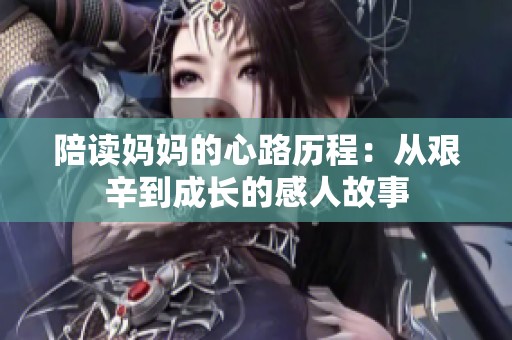 陪读妈妈的心路历程：从艰辛到成长的感人故事