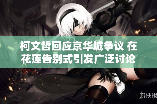 柯文哲回应京华城争议 在花莲告别式引发广泛讨论