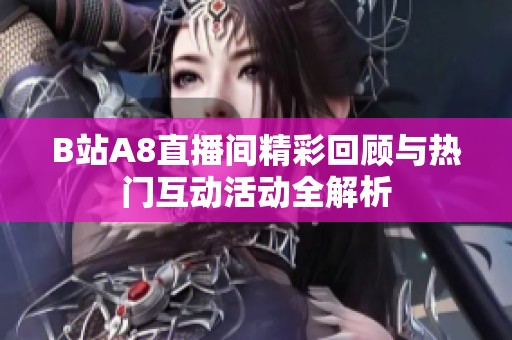 B站A8直播间精彩回顾与热门互动活动全解析