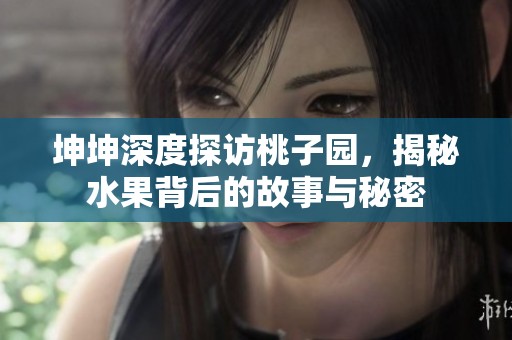 坤坤深度探访桃子园，揭秘水果背后的故事与秘密