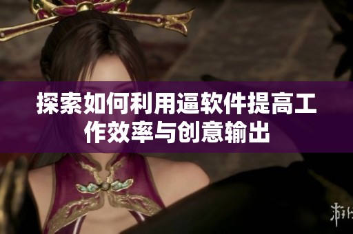 探索如何利用逼软件提高工作效率与创意输出