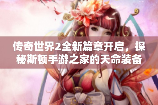 传奇世界2全新篇章开启，探秘斯顿手游之家的天命装备魅力