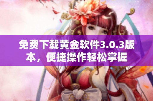 免费下载黄金软件3.0.3版本，便捷操作轻松掌握