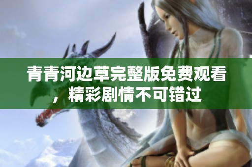 青青河边草完整版免费观看，精彩剧情不可错过