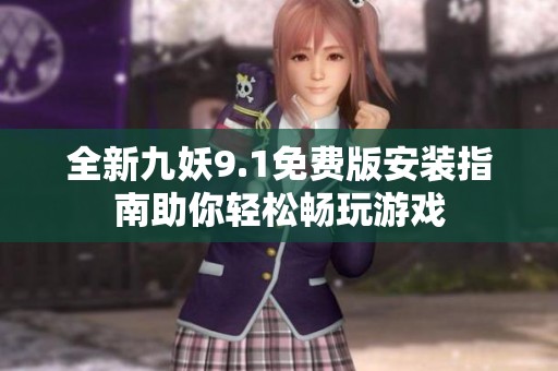 全新九妖9.1免费版安装指南助你轻松畅玩游戏