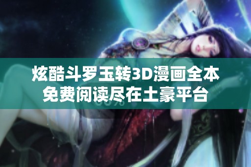 炫酷斗罗玉转3D漫画全本免费阅读尽在土豪平台