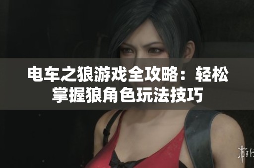 电车之狼游戏全攻略：轻松掌握狼角色玩法技巧