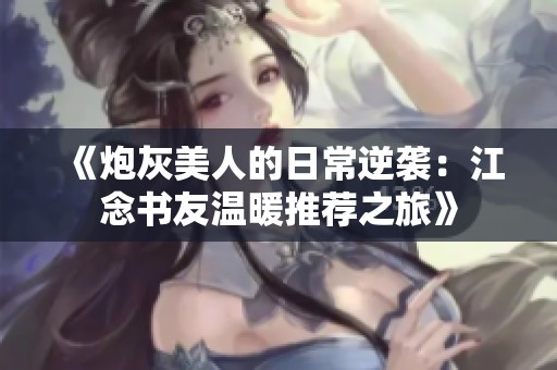 《炮灰美人的日常逆袭：江念书友温暖推荐之旅》
