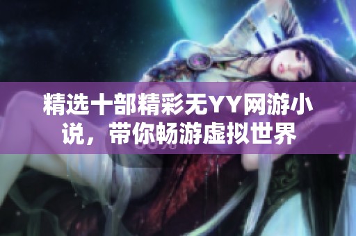 精选十部精彩无YY网游小说，带你畅游虚拟世界