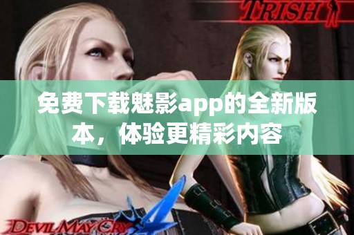 免费下载魅影app的全新版本，体验更精彩内容