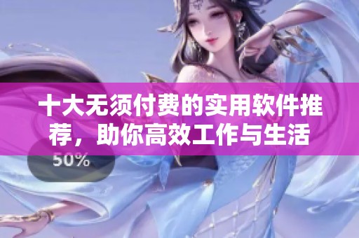 十大无须付费的实用软件推荐，助你高效工作与生活